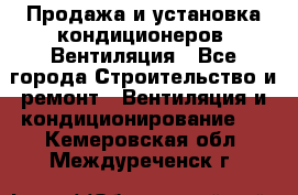 Продажа и установка кондиционеров. Вентиляция - Все города Строительство и ремонт » Вентиляция и кондиционирование   . Кемеровская обл.,Междуреченск г.